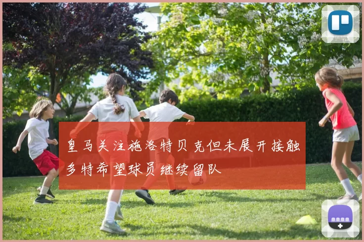 皇马关注施洛特贝克但未展开接触多特希望球员继续留队