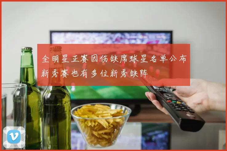 全明星正赛因伤缺席球星名单公布新秀赛也有多位新秀缺阵