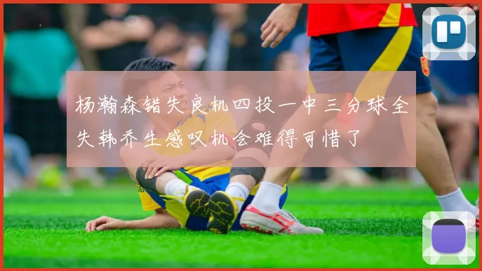 杨瀚森错失良机四投一中三分球全失韩乔生感叹机会难得可惜了
