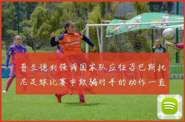 普兰德利强调国家队应征召巴斯托尼足球比赛中欺骗对手的动作一直存在