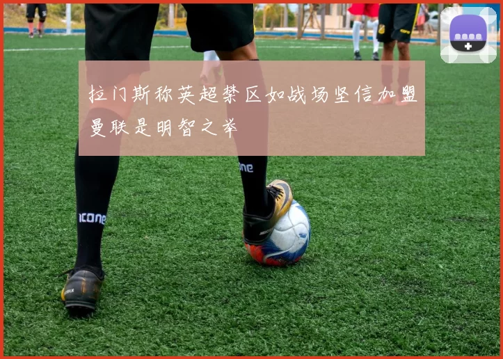 拉门斯称英超禁区如战场坚信加盟曼联是明智之举