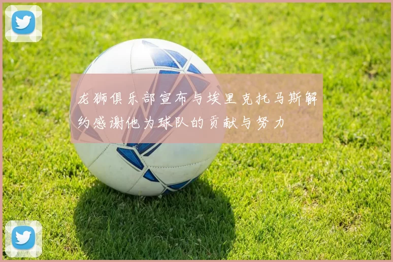 龙狮俱乐部宣布与埃里克托马斯解约感谢他为球队的贡献与努力