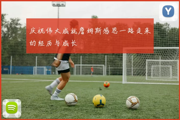 庆祝伟大成就詹姆斯感恩一路走来的经历与成长
