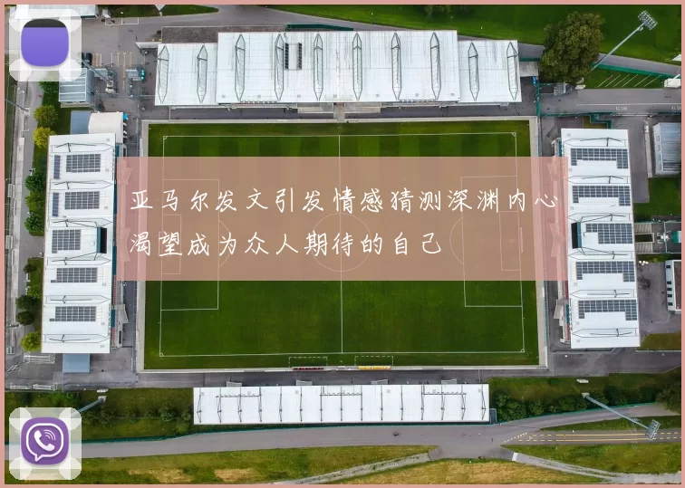 亚马尔发文引发情感猜测深渊内心渴望成为众人期待的自己