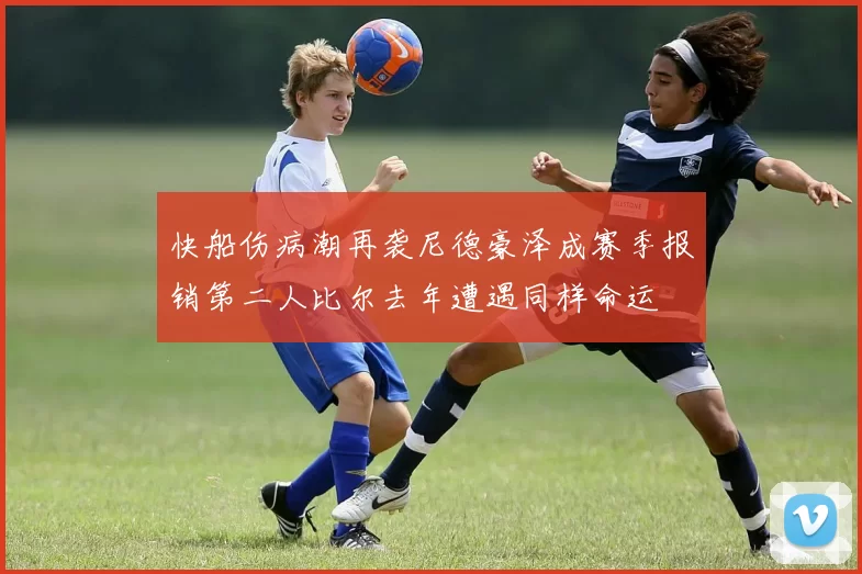 快船伤病潮再袭尼德豪泽成赛季报销第二人比尔去年遭遇同样命运