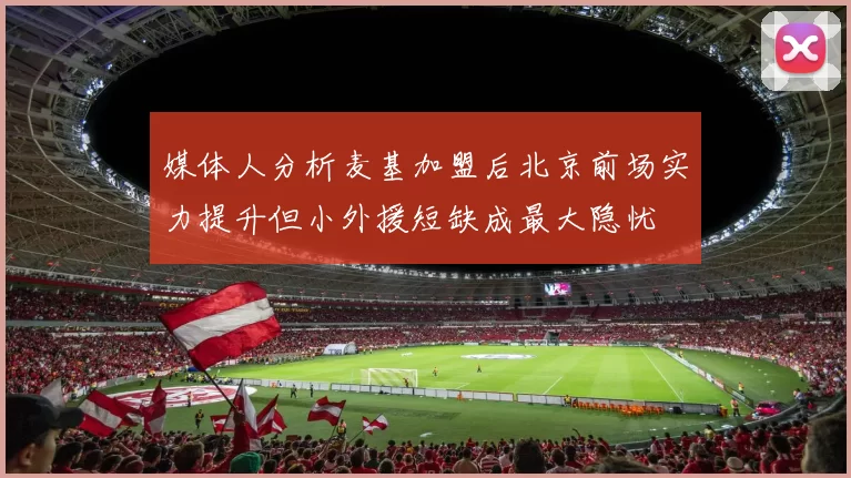 媒体人分析麦基加盟后北京前场实力提升但小外援短缺成最大隐忧